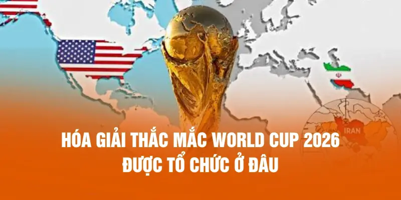 Hóa giải thắc mắc World Cup 2026 được tổ chức ở đâu